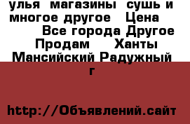 улья, магазины, сушь и многое другое › Цена ­ 2 700 - Все города Другое » Продам   . Ханты-Мансийский,Радужный г.
